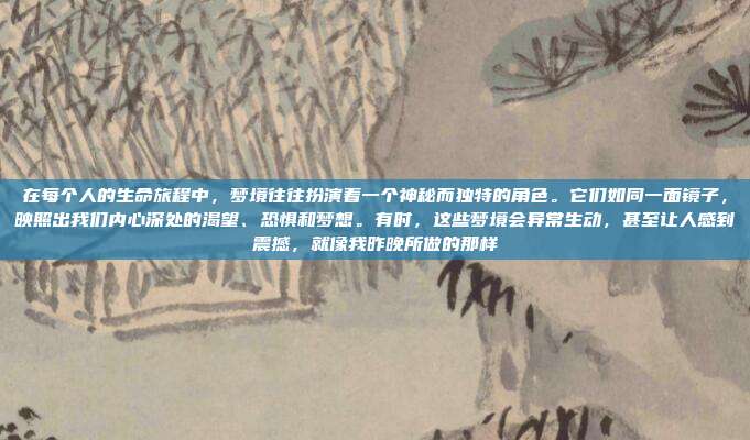 在每个人的生命旅程中,梦境往往扮演着一个神秘而独特的角色。它们如同一面镜子,映照出我们内心深处的渴望、恐惧和梦想。有时,这些梦境会异常生动,甚至让人感到震撼,就像我昨晚所做的那样