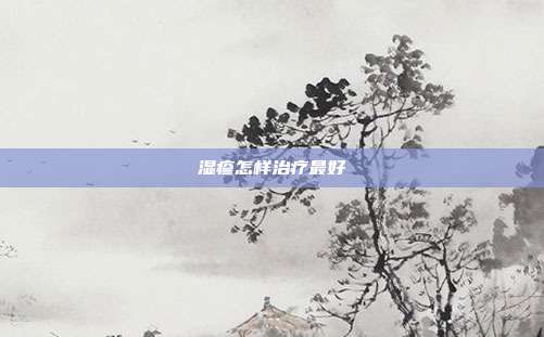 湿疹怎样治疗最好
