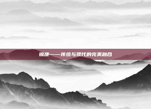 锦康——传统与现代的完美融合