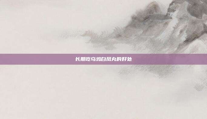 长期吃乌鸡白凤丸的好处
