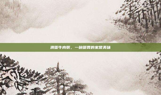 滑蛋牛肉粥,一碗暖胃的家常美味