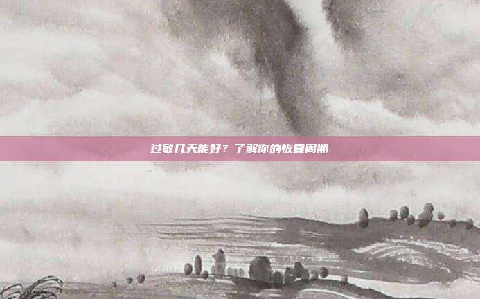 过敏几天能好?了解你的恢复周期