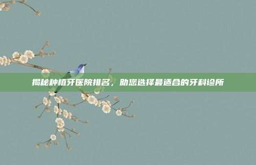 揭秘种植牙医院排名，助您选择最适合的牙科诊所