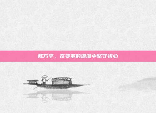 陈方平,在变革的浪潮中坚守初心