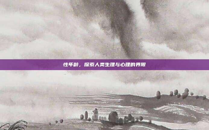 性年龄,探索人类生理与心理的界限