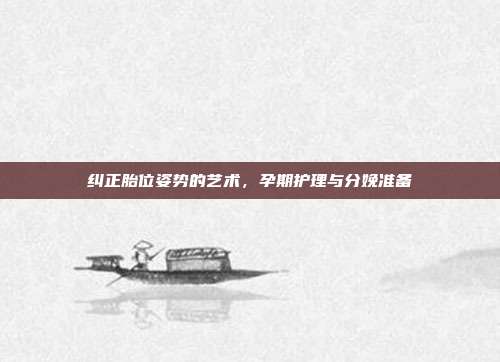 纠正胎位姿势的艺术,孕期护理与分娩准备