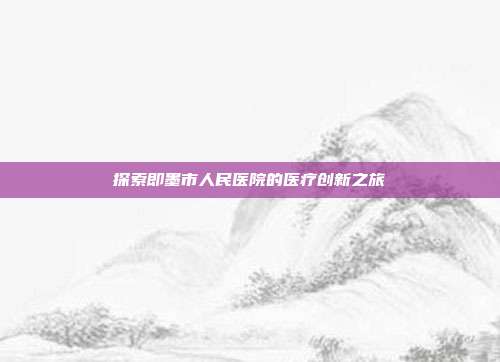 探索即墨市人民医院的医疗创新之旅