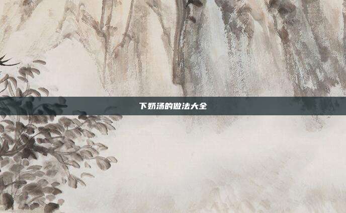 下奶汤的做法大全