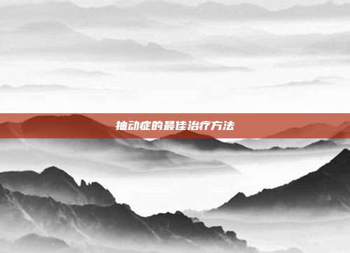 抽动症的最佳治疗方法