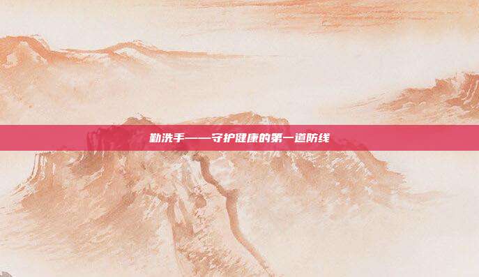 勤洗手——守护健康的第一道防线