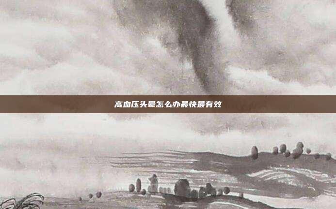 高血压头晕怎么办最快最有效