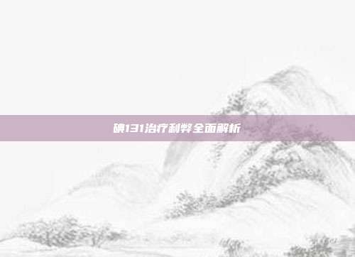 碘131治疗利弊全面解析