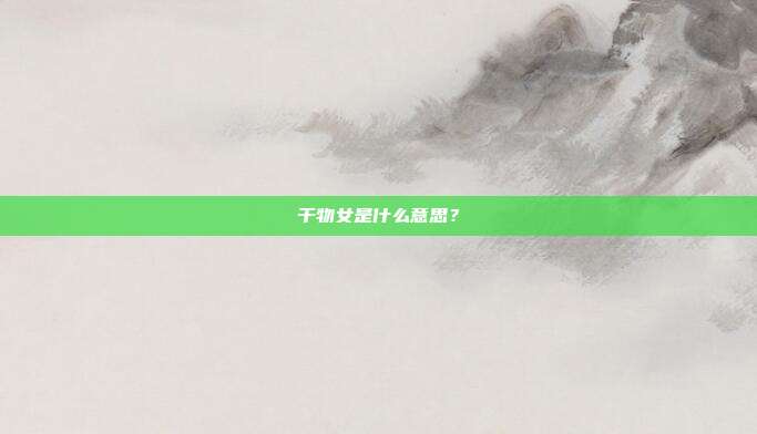 干物女是什么意思？