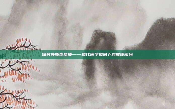 探究外胚型体质——现代医学视角下的健康密码