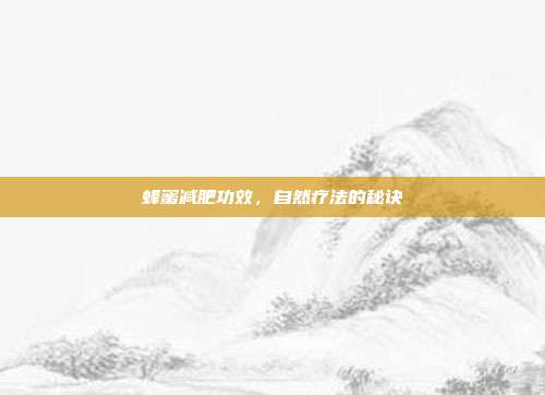 蜂蜜减肥功效,自然疗法的秘诀