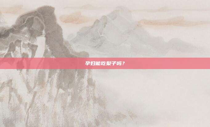 孕妇能吃梨子吗?