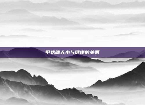 甲状腺大小与健康的关系