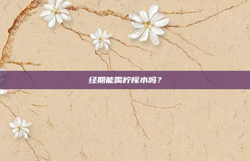 经期能喝柠檬水吗?