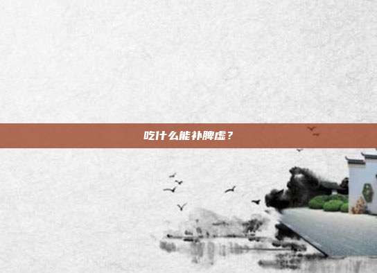 吃什么能补脾虚？