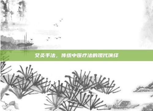 艾灸手法,传统中医疗法的现代演绎