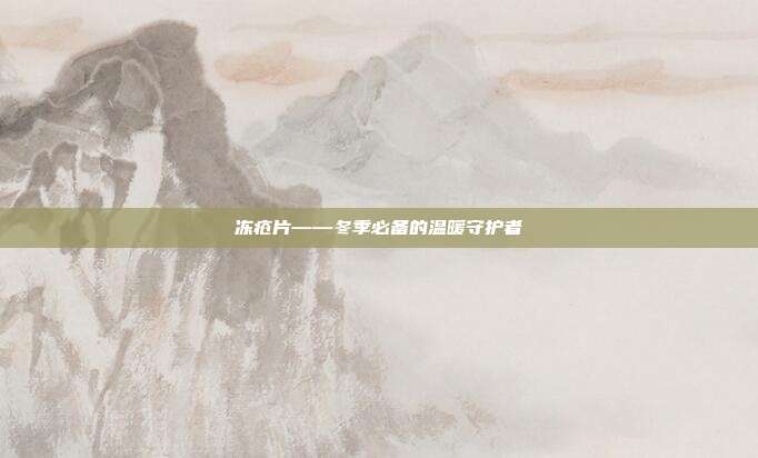 冻疮片——冬季必备的温暖守护者