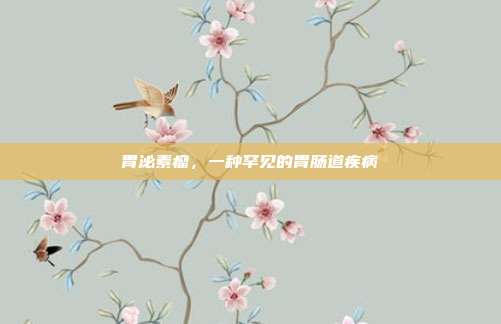 胃泌素瘤,一种罕见的胃肠道疾病