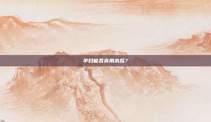 孕妇能否食用木瓜?
