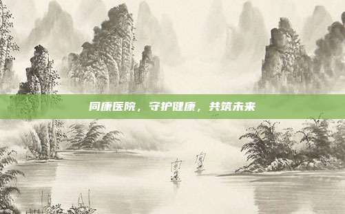 同康医院，守护健康，共筑未来