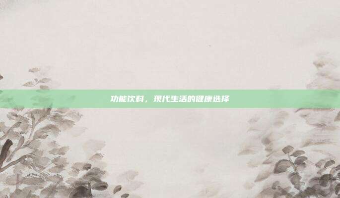 功能饮料,现代生活的健康选择