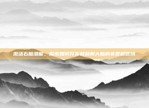 激活右脑潜能，探索如何开发和利用大脑的非常规区域