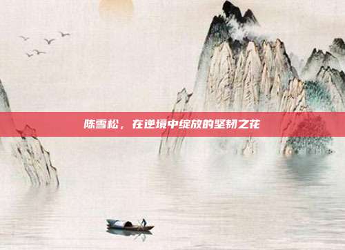 陈雪松，在逆境中绽放的坚韧之花