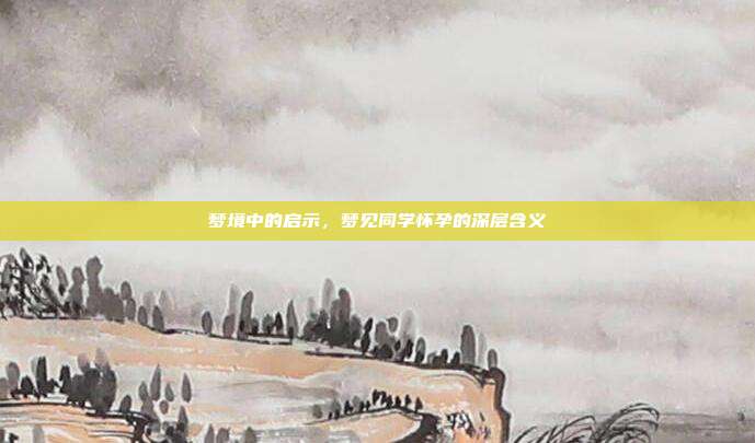 梦境中的启示，梦见同学怀孕的深层含义