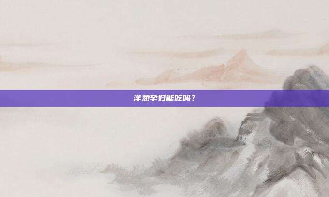 洋葱孕妇能吃吗?