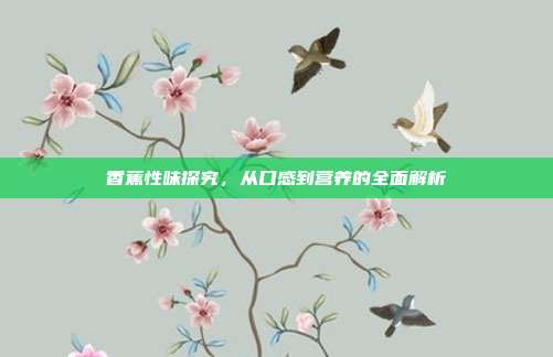 香蕉性味探究,从口感到营养的全面解析