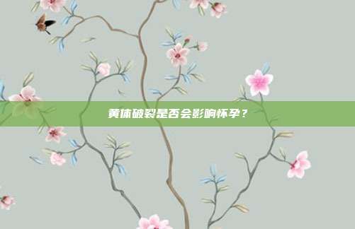 黄体破裂是否会影响怀孕？