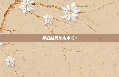 孕妇能喝陈皮水吗?