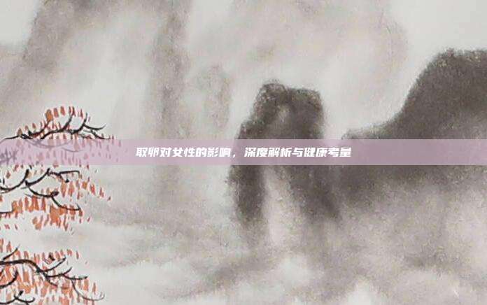 取卵对女性的影响，深度解析与健康考量