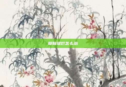 脚趾缝烂怎么治