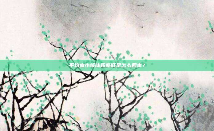 平均血小板体积偏低是怎么回事?