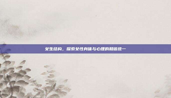 女生结构,探索女性身体与心理的和谐统一