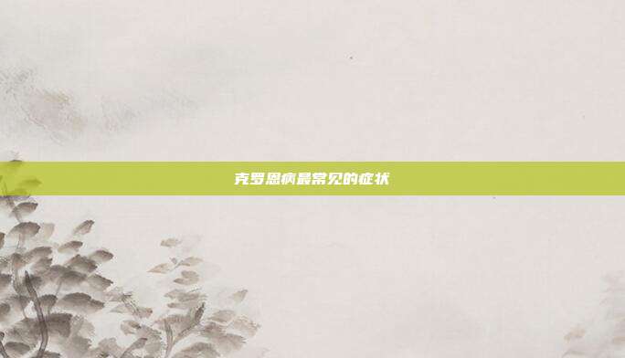 克罗恩病最常见的症状