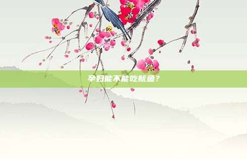孕妇能不能吃鱿鱼?