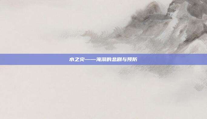 水之灾——淹溺的悲剧与预防