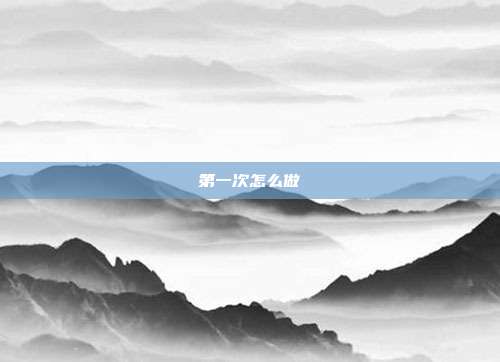 第一次怎么做
