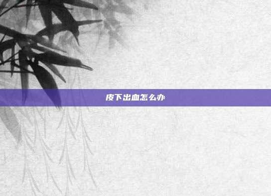 皮下出血怎么办