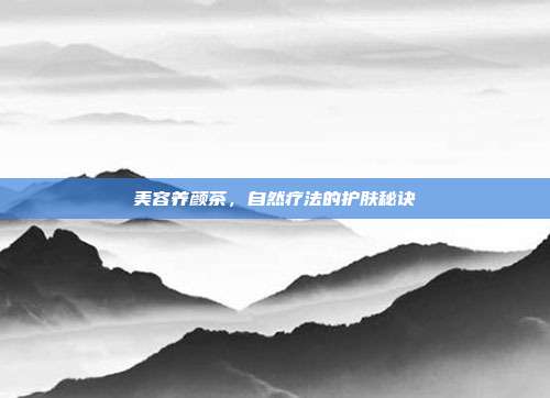 美容养颜茶,自然疗法的护肤秘诀