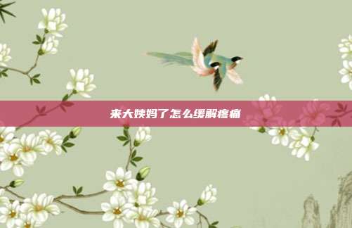 来大姨妈了怎么缓解疼痛