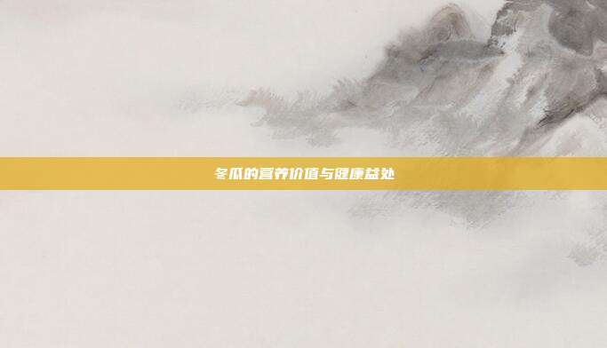 冬瓜的营养价值与健康益处
