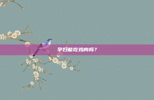 孕妇能吃鸡肉吗？