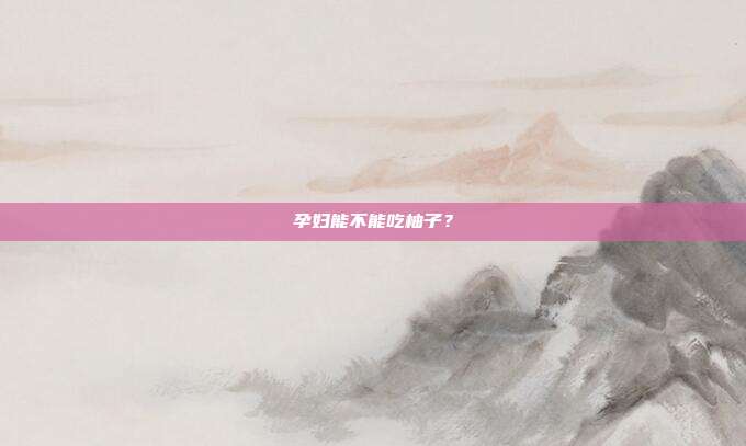 孕妇能不能吃柚子？